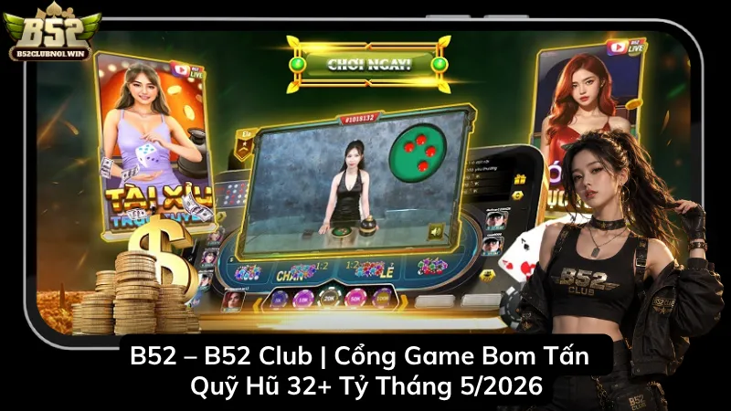 B52 – B52 Club | Cổng Game Bom Tấn - Quỹ Hũ 32+ Tỷ Tháng 5/2026