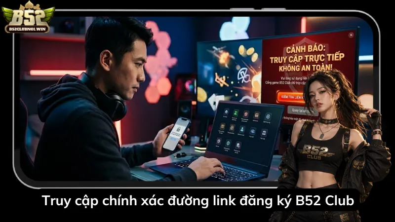 Truy cập chính xác đường link đăng ký B52 Club