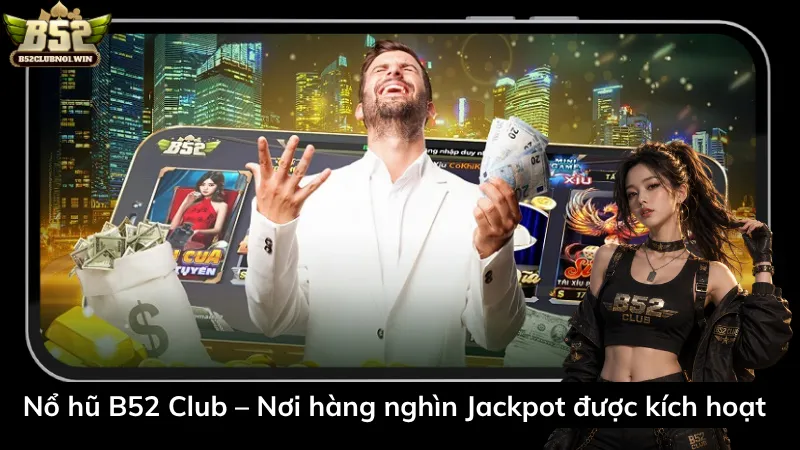 Nổ hũ B52 Club – Nơi hàng nghìn Jackpot được kích hoạt