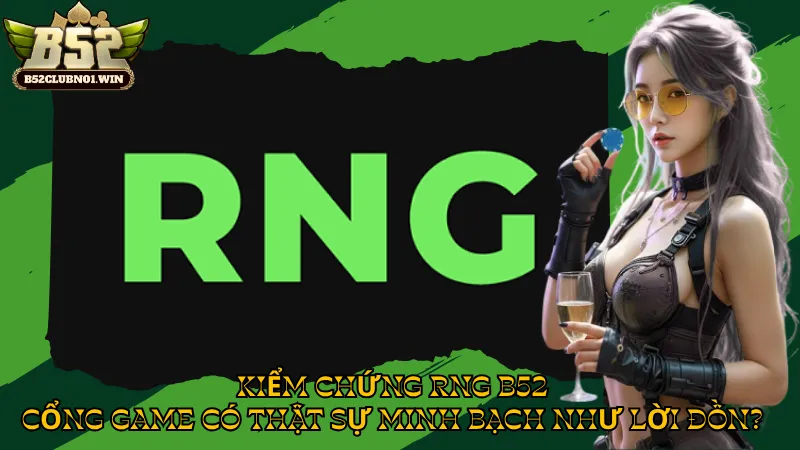 Kiểm Chứng RNG B52 – Cổng Game Có Thật Sự Minh Bạch Như Lời Đồn?