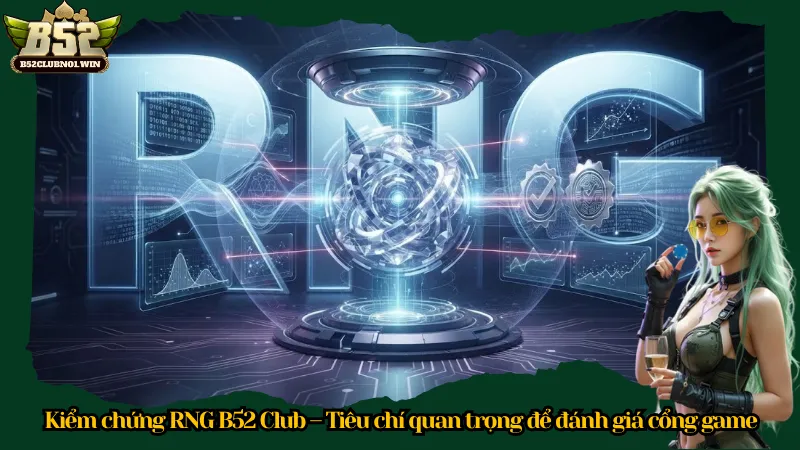 Kiểm chứng RNG B52 Club – Tiêu chí quan trọng để đánh giá cổng game
