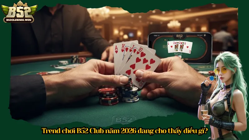 Trend chơi B52 Club năm 2026 đang cho thấy điều gì?