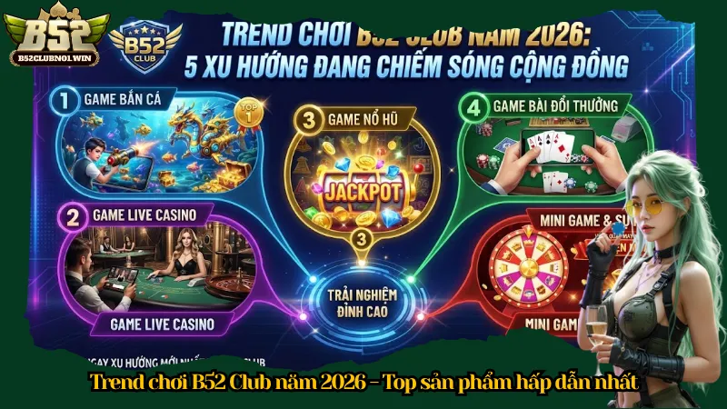 Trend chơi B52 Club năm 2026 - Top sản phẩm hấp dẫn nhất