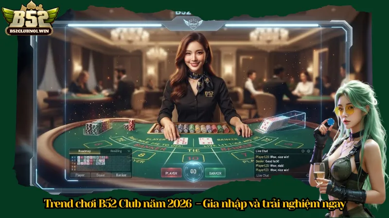 Trend chơi B52 Club năm 2026 - Gia nhập và trải nghiệm ngay