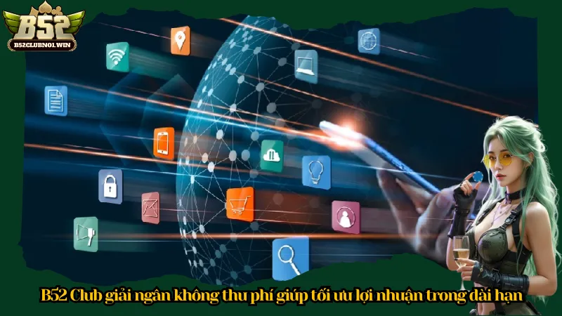 B52 Club giải ngân không thu phí giúp tối ưu lợi nhuận trong dài hạn