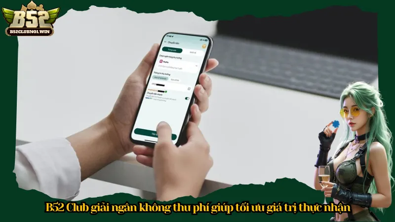 B52 Club giải ngân không thu phí giúp tối ưu giá trị thực nhận