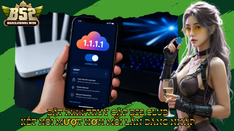 Bật 1.1.1.1 Truy Cập B52 Club - Kết Nối Mượt Hơn Mỗi Lần Đăng Nhập