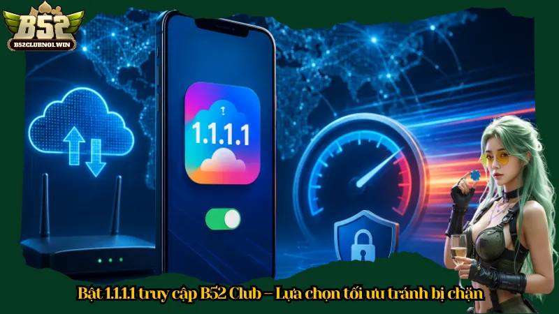 Bật 1.1.1.1 truy cập B52 Club – Lựa chọn tối ưu tránh bị chặn