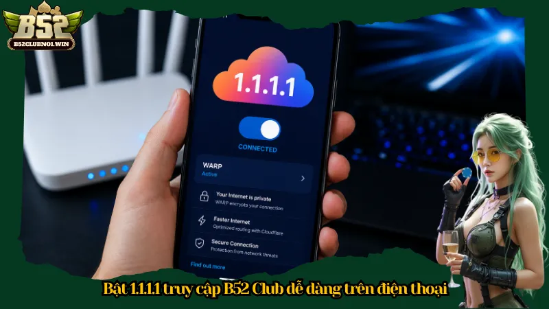 Bật 1.1.1.1 truy cập B52 Club dễ dàng trên điện thoại