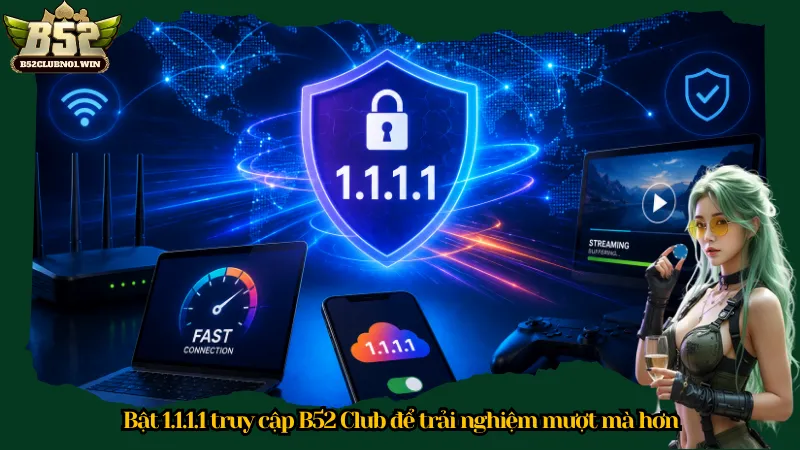 Bật 1.1.1.1 truy cập B52 Club để trải nghiệm mượt mà hơn