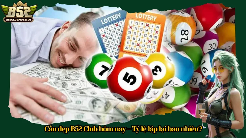 Cầu đẹp B52 Club hôm nay – Tỷ lệ lặp lại bao nhiêu?