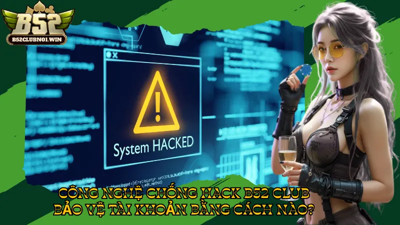 Công Nghệ Chống Hack B52 Club – Bảo Vệ Tài Khoản Bằng Cách Nào?