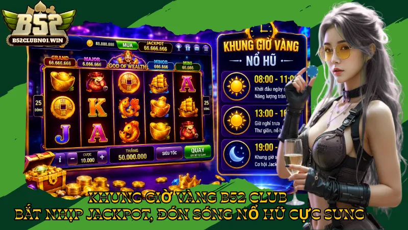 Khung Giờ Vàng B52 Club – Bắt Nhịp Jackpot, Đón Sóng Nổ Hũ Cực Sung