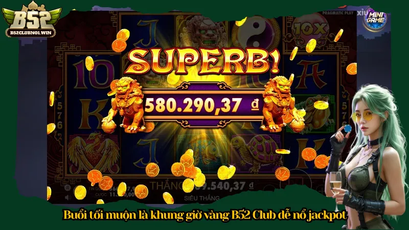 Buổi tối muộn là khung giờ vàng B52 Club dễ nổ jackpot