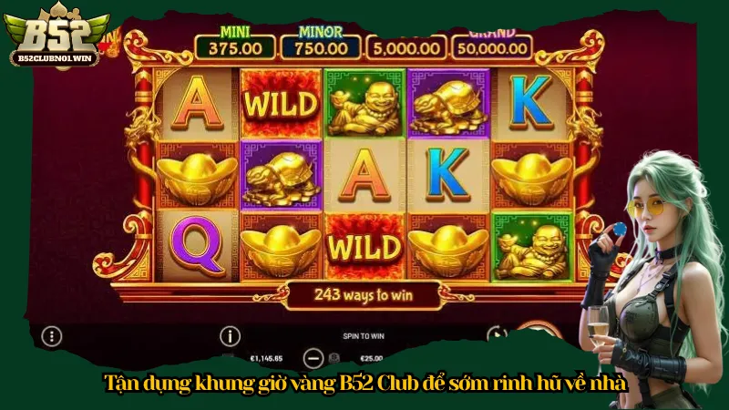 Tận dụng khung giờ vàng B52 Club để sớm rinh hũ về nhà
