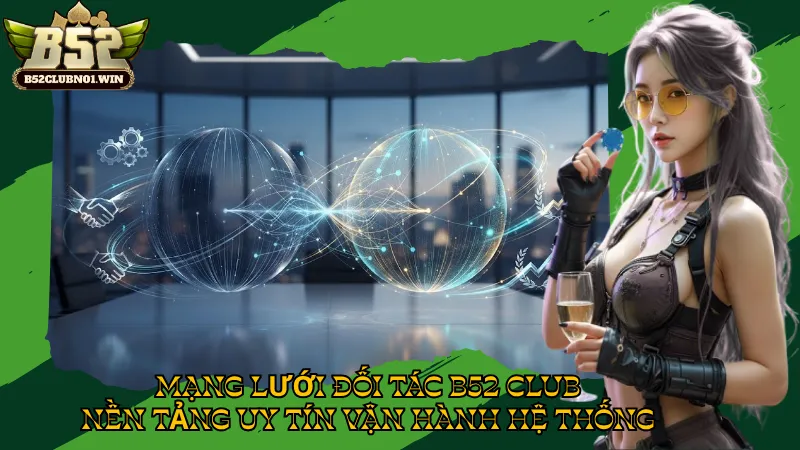 Mạng Lưới Đối Tác B52 Club - Nền Tảng Uy Tín Vận Hành Hệ Thống