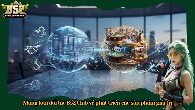 Mạng lưới đối tác B52 Club về phát triển các sản phẩm giải trí