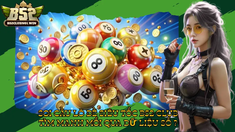 Soi Cầu Lô Đề Siêu Tốc B52 Club - Tìm Manh Mối Qua Dữ Liệu Số