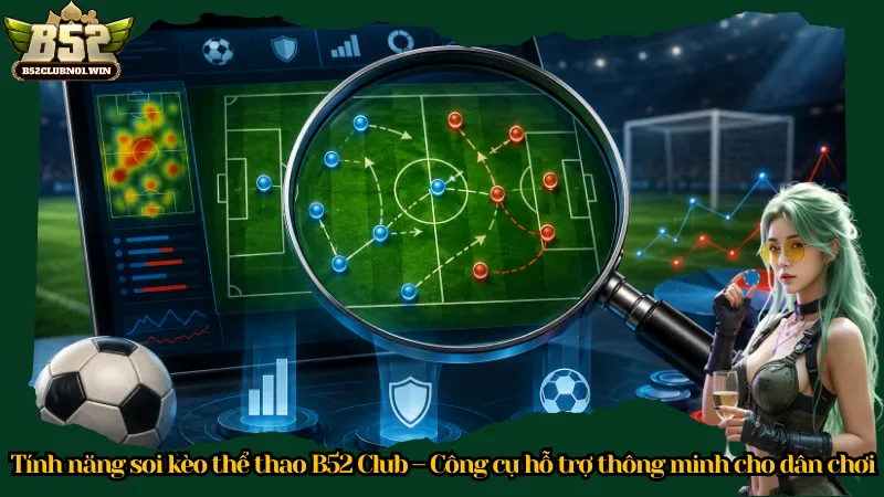 Tính năng soi kèo thể thao B52 Club – Công cụ hỗ trợ thông minh cho dân chơi
