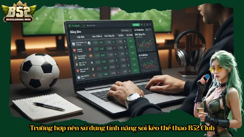 Trường hợp nên sử dụng tính năng soi kèo thể thao B52 Club