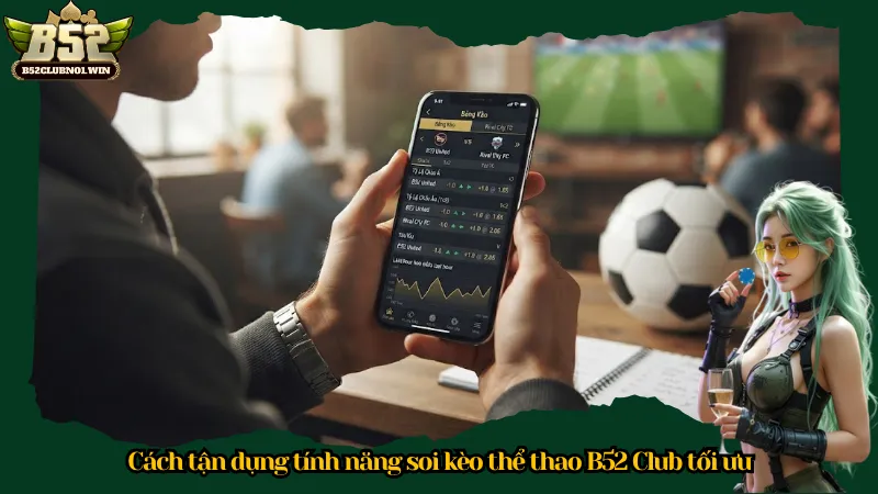 Cách tận dụng tính năng soi kèo thể thao B52 Club tối ưu